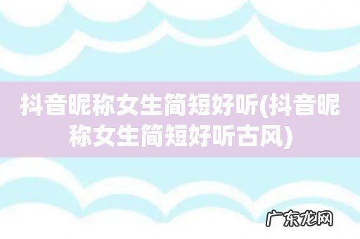 抖音昵称女生简短好听古风 抖音昵称女生简短好听