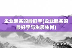 企业起名的最好字与生辰生肖 企业起名的最好字