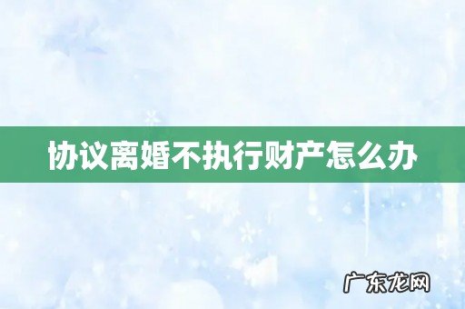 协议离婚不执行财产怎么办