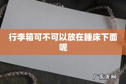 行李箱可不可以放在睡床下面呢