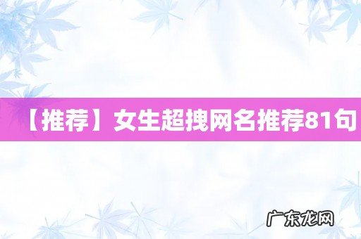 【推荐】女生超拽网名推荐81句