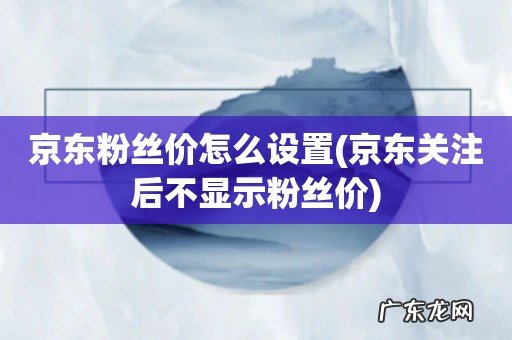 京东关注后不显示粉丝价 京东粉丝价怎么设置