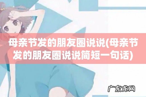 母亲节发的朋友圈说说简短一句话 母亲节发的朋友圈说说