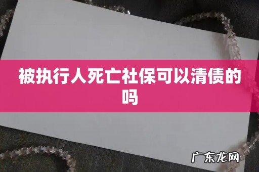 被执行人死亡社保可以清债的吗
