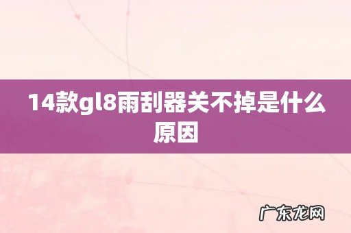 14款gl8雨刮器关不掉是什么原因