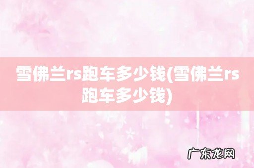 雪佛兰rs跑车多少钱 雪佛兰rs跑车多少钱