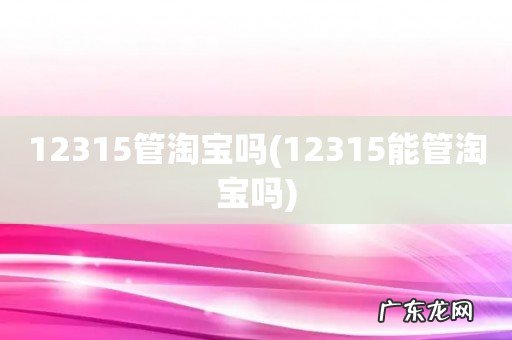 12315能管淘宝吗 12315管淘宝吗