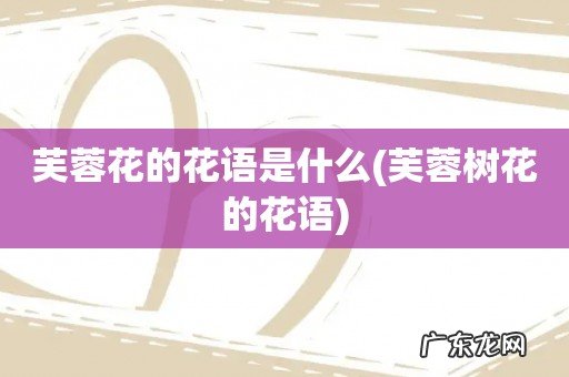 芙蓉树花的花语 芙蓉花的花语是什么