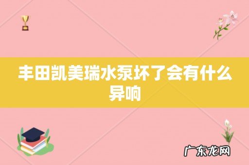 丰田凯美瑞水泵坏了会有什么异响