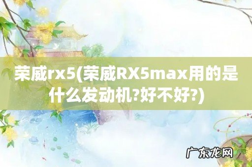 荣威RX5max用的是什么发动机?好不好? 荣威rx5