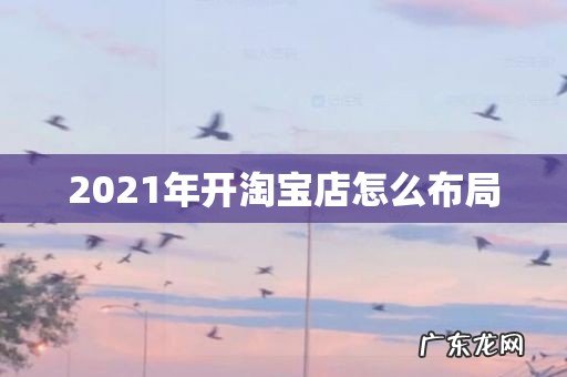 2021年开淘宝店怎么布局