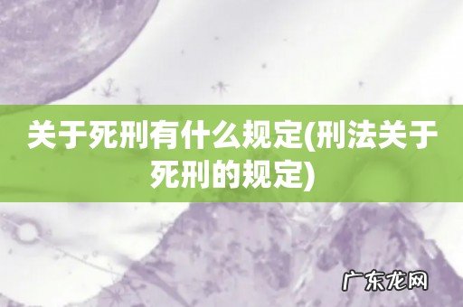 刑法关于死刑的规定 关于死刑有什么规定
