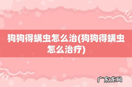 狗狗得螨虫怎么治疗 狗狗得螨虫怎么治