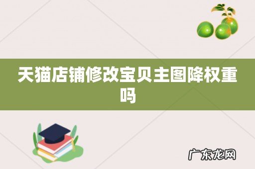 天猫店铺修改宝贝主图降权重吗