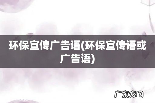 环保宣传语或广告语 环保宣传广告语