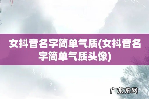 女抖音名字简单气质头像 女抖音名字简单气质