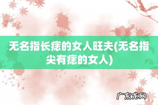 无名指尖有痣的女人 无名指长痣的女人旺夫