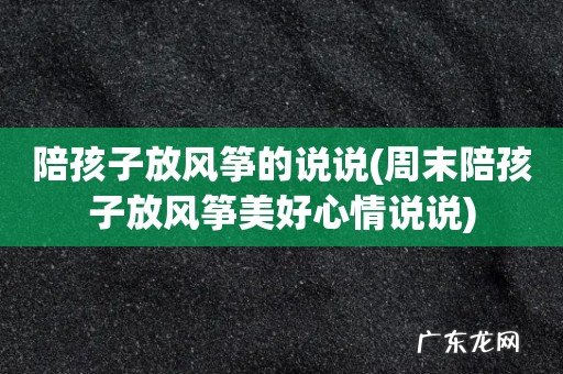 周末陪孩子放风筝美好心情说说 陪孩子放风筝的说说