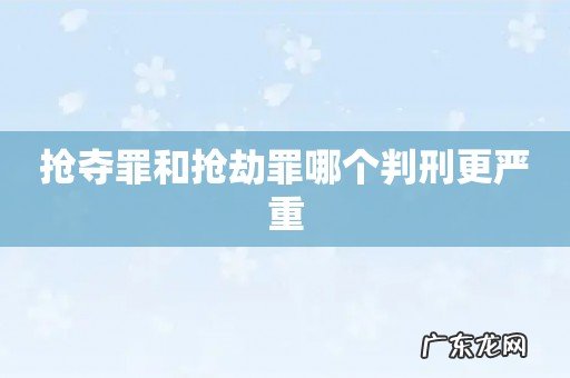 抢夺罪和抢劫罪哪个判刑更严重