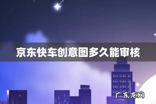 京东快车创意图多久能审核