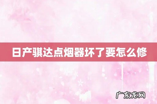 日产骐达点烟器坏了要怎么修