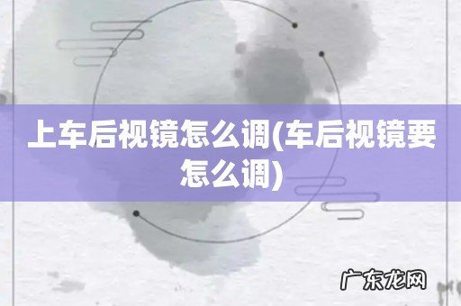 车后视镜要怎么调 上车后视镜怎么调