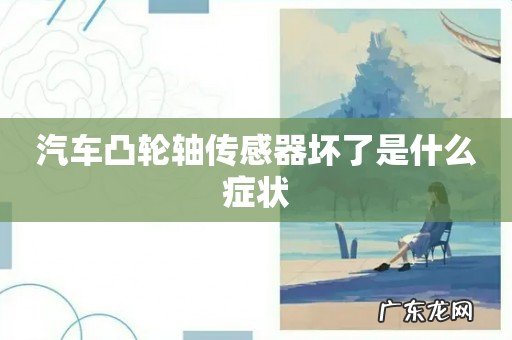 汽车凸轮轴传感器坏了是什么症状