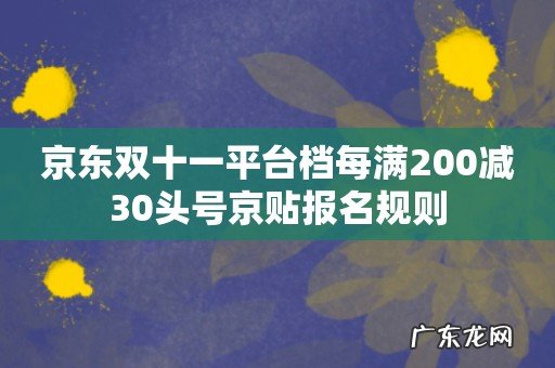 京东双十一平台档每满200减30头号京贴报名规则