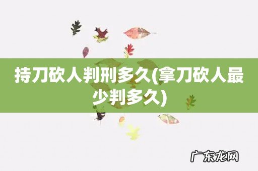 拿刀砍人最少判多久 持刀砍人判刑多久
