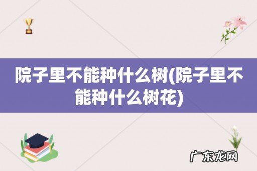 院子里不能种什么树花 院子里不能种什么树
