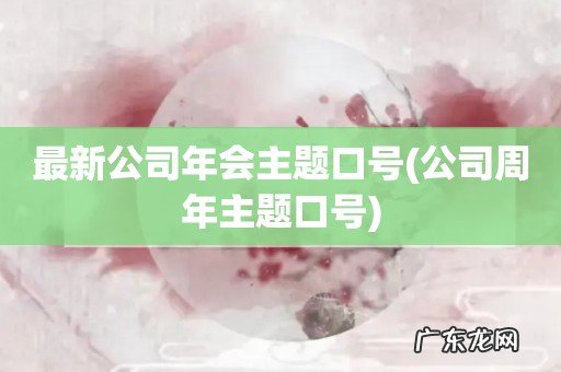 公司周年主题口号 最新公司年会主题口号