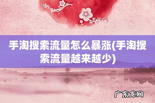 手淘搜索流量越来越少 手淘搜索流量怎么暴涨