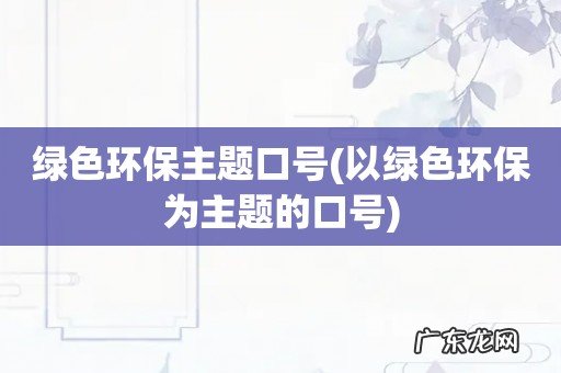 以绿色环保为主题的口号 绿色环保主题口号