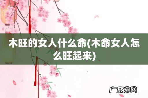 木命女人怎么旺起来 木旺的女人什么命
