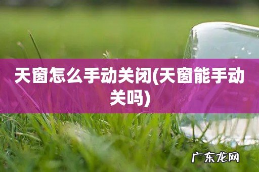 天窗能手动关吗 天窗怎么手动关闭