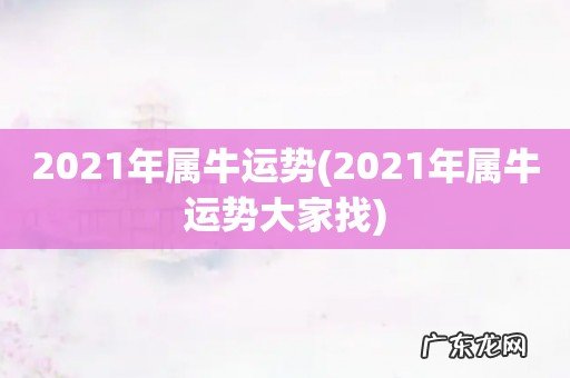 2021年属牛运势大家找 2021年属牛运势