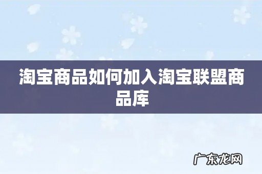 淘宝商品如何加入淘宝联盟商品库
