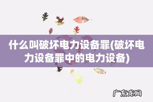 破坏电力设备罪中的电力设备 什么叫破坏电力设备罪