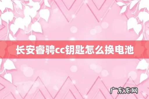 长安睿骋cc钥匙怎么换电池