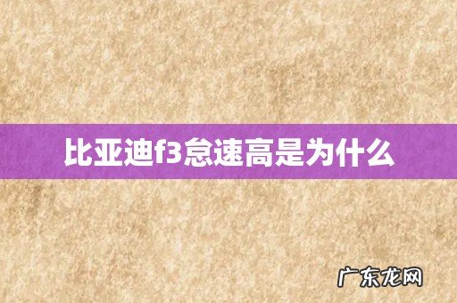 比亚迪f3怠速高是为什么