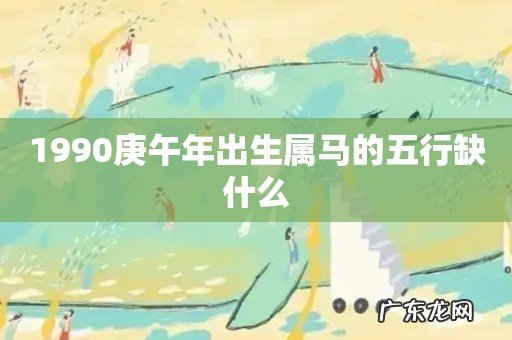 1990庚午年出生属马的五行缺什么
