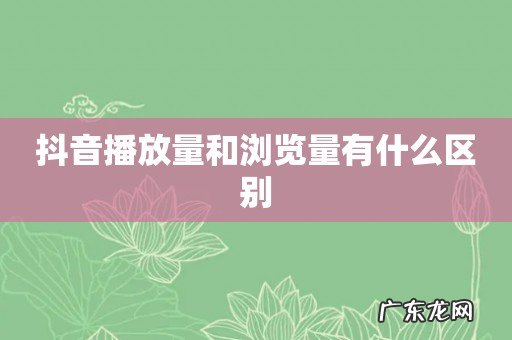 抖音播放量和浏览量有什么区别