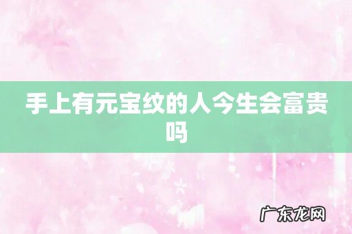 手上有元宝纹的人今生会富贵吗