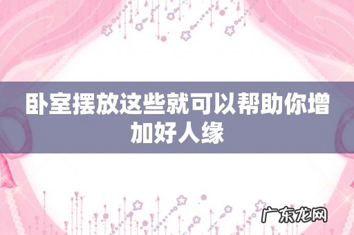 卧室摆放这些就可以帮助你增加好人缘