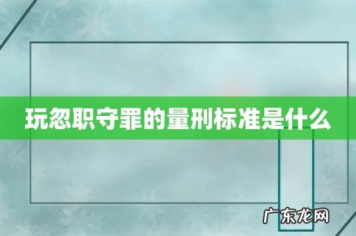 玩忽职守罪的量刑标准是什么