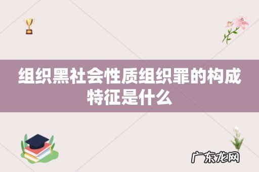 组织黑社会性质组织罪的构成特征是什么