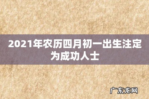 2021年农历四月初一出生注定为成功人士