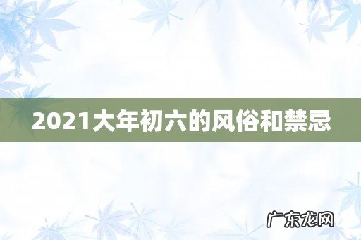2021大年初六的风俗和禁忌