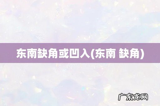 东南 缺角 东南缺角或凹入