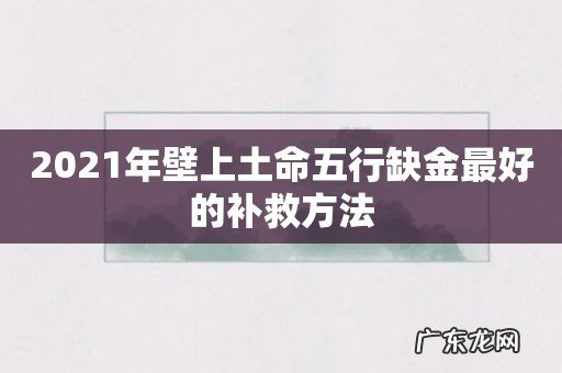 2021年壁上土命五行缺金最好的补救方法